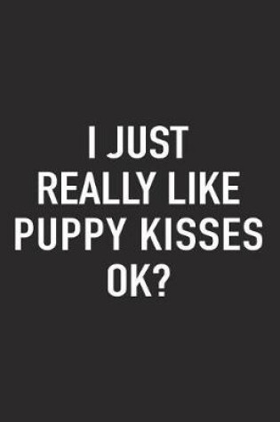 Cover of I Just Really Like Puppy Kisses Ok?