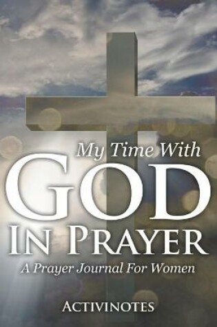 Cover of My Time With God In Prayer - A Prayer Journal For Women