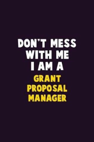 Cover of Don't Mess With Me, I Am A Grant Proposal Manager