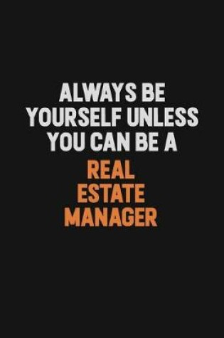 Cover of Always Be Yourself Unless You Can Be A Real Estate Manager