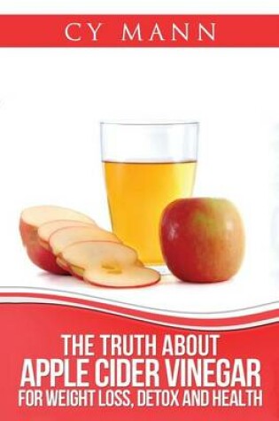 Cover of The Truth About Apple Cider Vinegar - Weightloss, Detox, Health & Allergies