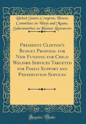 Book cover for President Clinton's Budget Proposal for New Funding for Child Welfare Services Targeted for Family Support and Preservation Services (Classic Reprint)