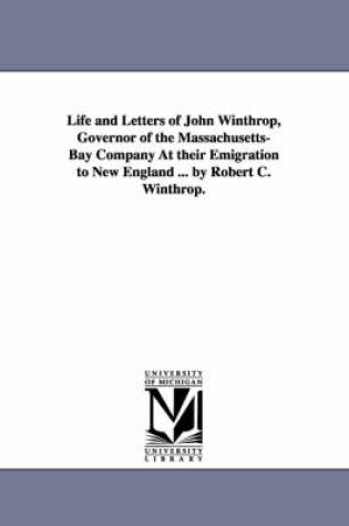 Cover of Life and Letters of John Winthrop, Governor of the Massachusetts-Bay Company at Their Emigration to New England ... by Robert C. Winthrop.