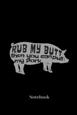 Book cover for Rub My Butt Then You Can Pull My Pork Notebook