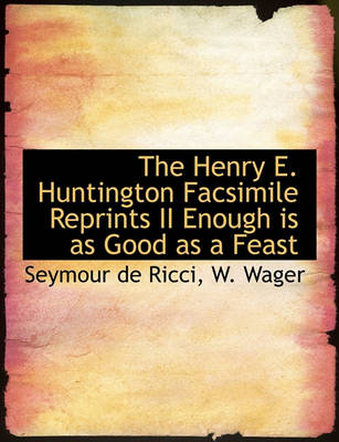 Book cover for The Henry E. Huntington Facsimile Reprints II Enough Is as Good as a Feast