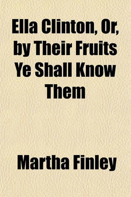 Book cover for Ella Clinton, Or, by Their Fruits Ye Shall Know Them