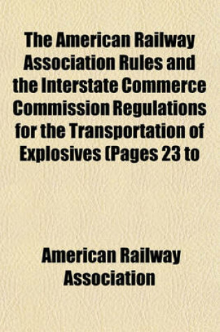 Cover of The American Railway Association Rules and the Interstate Commerce Commission Regulations for the Transportation of Explosives (Pages 23 to
