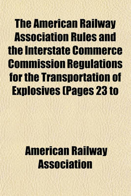 Book cover for The American Railway Association Rules and the Interstate Commerce Commission Regulations for the Transportation of Explosives (Pages 23 to