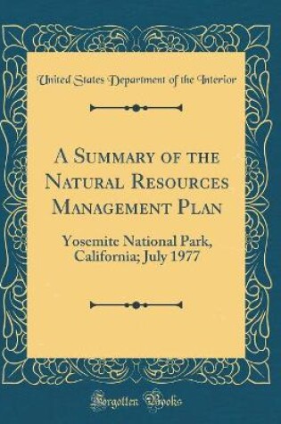 Cover of A Summary of the Natural Resources Management Plan: Yosemite National Park, California; July 1977 (Classic Reprint)