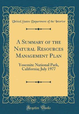 Book cover for A Summary of the Natural Resources Management Plan: Yosemite National Park, California; July 1977 (Classic Reprint)