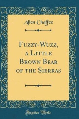 Cover of Fuzzy-Wuzz, a Little Brown Bear of the Sierras (Classic Reprint)