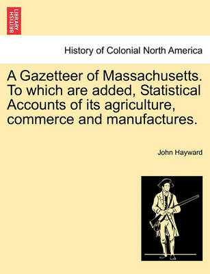 Book cover for A Gazetteer of Massachusetts. to Which Are Added, Statistical Accounts of Its Agriculture, Commerce and Manufactures.