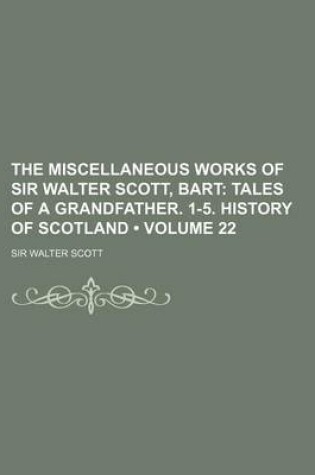 Cover of The Miscellaneous Works of Sir Walter Scott, Bart (Volume 22); Tales of a Grandfather. 1-5. History of Scotland