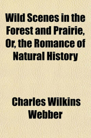 Cover of Wild Scenes in the Forest and Prairie, Or, the Romance of Natural History