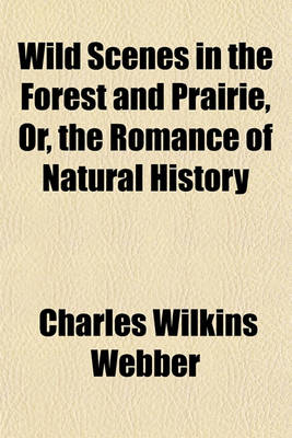 Book cover for Wild Scenes in the Forest and Prairie, Or, the Romance of Natural History