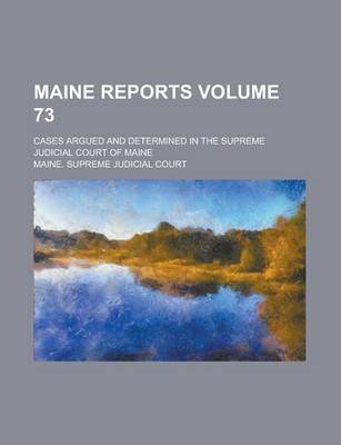 Book cover for Maine Reports; Cases Argued and Determined in the Supreme Judicial Court of Maine Volume 73