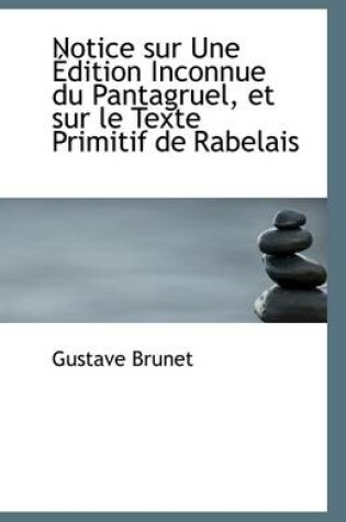 Cover of Notice Sur Une Edition Inconnue Du Pantagruel, Et Sur Le Texte Primitif de Rabelais