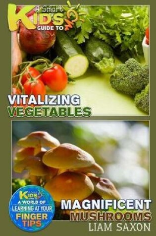 Cover of A Smart Kids Guide to Vitalizing Vegetables and Magnificent Mushrooms