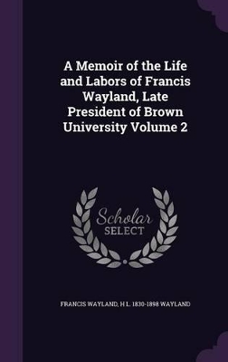 Book cover for A Memoir of the Life and Labors of Francis Wayland, Late President of Brown University Volume 2