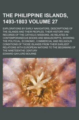 Cover of The Philippine Islands, 1493-1803 Volume 27; Explorations by Early Navigators, Descriptions of the Islands and Their Peoples, Their History and Records of the Catholic Missions, as Related in Contemporaneous Books and Manuscripts, Showing the Political, Econom