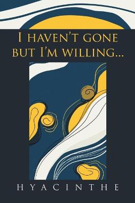 Book cover for I Haven't Gone but I'm Willing...