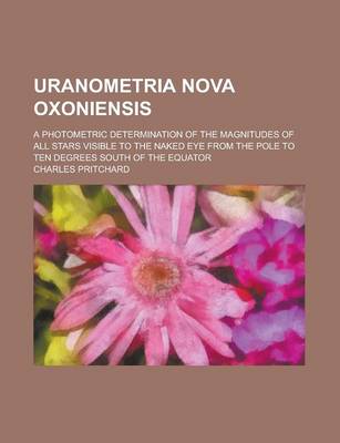 Book cover for Uranometria Nova Oxoniensis; A Photometric Determination of the Magnitudes of All Stars Visible to the Naked Eye from the Pole to Ten Degrees South of