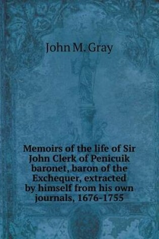 Cover of Memoirs of the life of Sir John Clerk of Penicuik baronet, baron of the Exchequer, extracted by himself from his own journals, 1676-1755