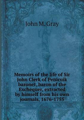 Book cover for Memoirs of the life of Sir John Clerk of Penicuik baronet, baron of the Exchequer, extracted by himself from his own journals, 1676-1755