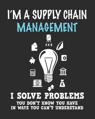 Book cover for I'm a Supply Chain Management I Solve Problems You Don't Know You Have In Ways You Can't Understand