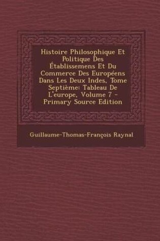 Cover of Histoire Philosophique Et Politique Des Etablissemens Et Du Commerce Des Europeens Dans Les Deux Indes, Tome Septieme