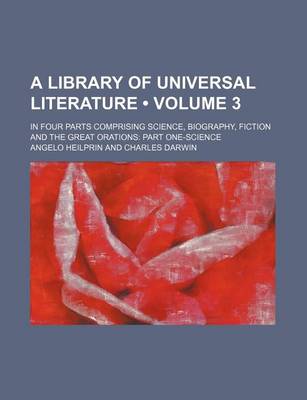 Book cover for A Library of Universal Literature (Volume 3); In Four Parts Comprising Science, Biography, Fiction and the Great Orations Part One-Science