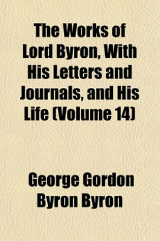 Cover of The Works of Lord Byron, with His Letters and Journals, and His Life (Volume 14)