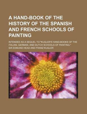 Book cover for A Hand-Book of the History of the Spanish and French Schools of Painting; Intended as a Sequel to Kugler's Hand-Books of the Italian, German, and D