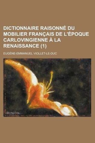 Cover of Dictionnaire Raisonne Du Mobilier Francais de L'Epoque Carlovingienne a la Renaissance (1 )