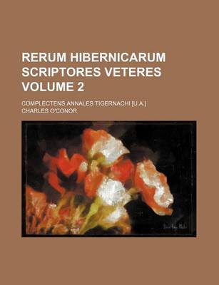 Book cover for Rerum Hibernicarum Scriptores Veteres Volume 2; Complectens Annales Tigernachi [U.A.]