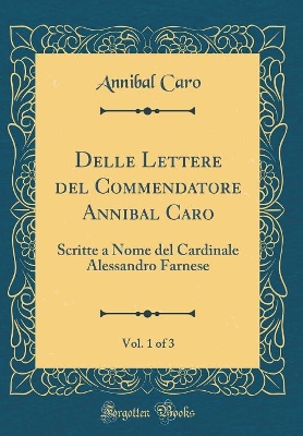 Book cover for Delle Lettere del Commendatore Annibal Caro, Vol. 1 of 3