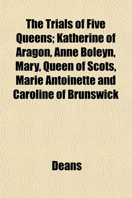 Book cover for The Trials of Five Queens; Katherine of Aragon, Anne Boleyn, Mary, Queen of Scots, Marie Antoinette and Caroline of Brunswick