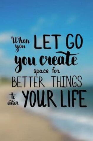 Cover of When you let go you create space for better things to enter your life