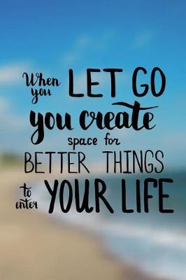 Book cover for When you let go you create space for better things to enter your life