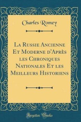 Cover of La Russie Ancienne Et Moderne d'Apres Les Chroniques Nationales Et Les Meilleurs Historiens (Classic Reprint)