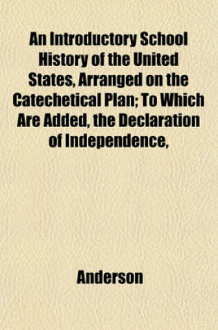 Cover of An Introductory School History of the United States, Arranged on the Catechetical Plan; To Which Are Added, the Declaration of Independence,