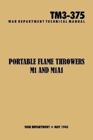 Cover of Portable Flamethrowers M1 and M1A1 Technical Manual TM3-375