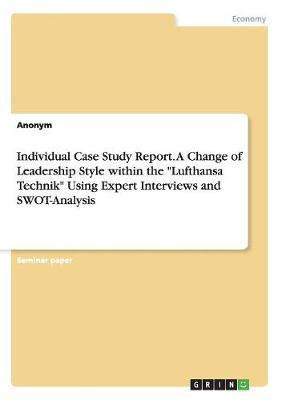 Book cover for Individual Case Study Report. A Change of Leadership Style within the Lufthansa Technik Using Expert Interviews and SWOT-Analysis