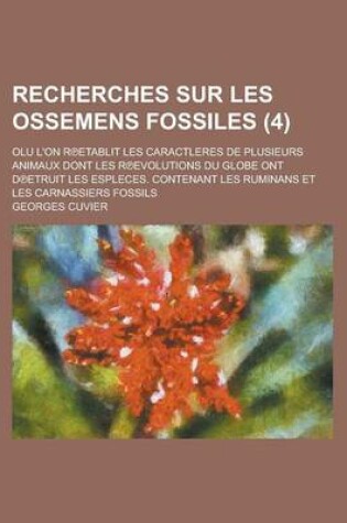 Cover of Recherches Sur Les Ossemens Fossiles (4 ); Olu L'On R Etablit Les Caractleres de Plusieurs Animaux Dont Les R Evolutions Du Globe Ont D Etruit Les ESP