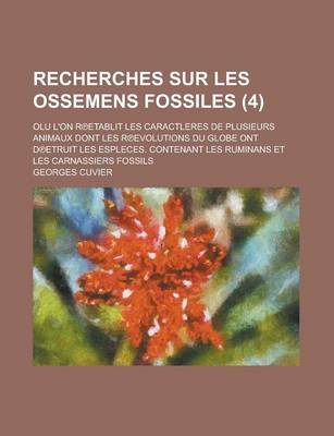 Book cover for Recherches Sur Les Ossemens Fossiles (4 ); Olu L'On R Etablit Les Caractleres de Plusieurs Animaux Dont Les R Evolutions Du Globe Ont D Etruit Les ESP