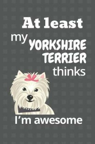 Cover of At least my Yorkshire Terrier thinks I'm awesome