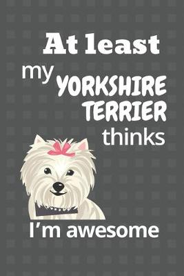 Book cover for At least my Yorkshire Terrier thinks I'm awesome