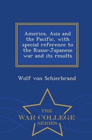 Cover of America, Asia and the Pacific, with Special Reference to the Russo-Japanese War and Its Results - War College Series