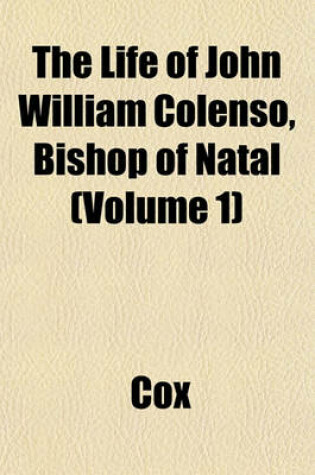 Cover of The Life of John William Colenso, Bishop of Natal (Volume 1)