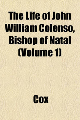 Book cover for The Life of John William Colenso, Bishop of Natal (Volume 1)